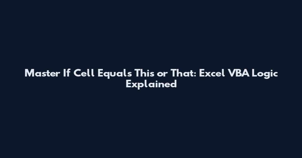 Master If Cell Equals This or That: Excel VBA Logic Explained