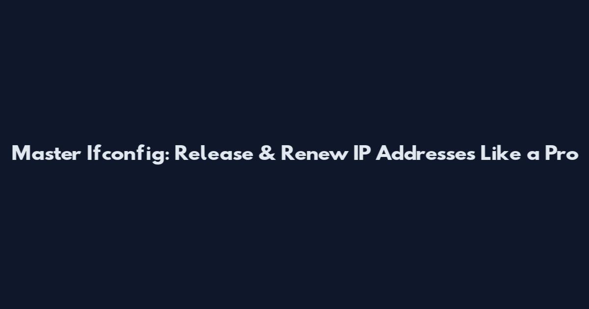 Master Ifconfig: Release & Renew IP Addresses Like a Pro