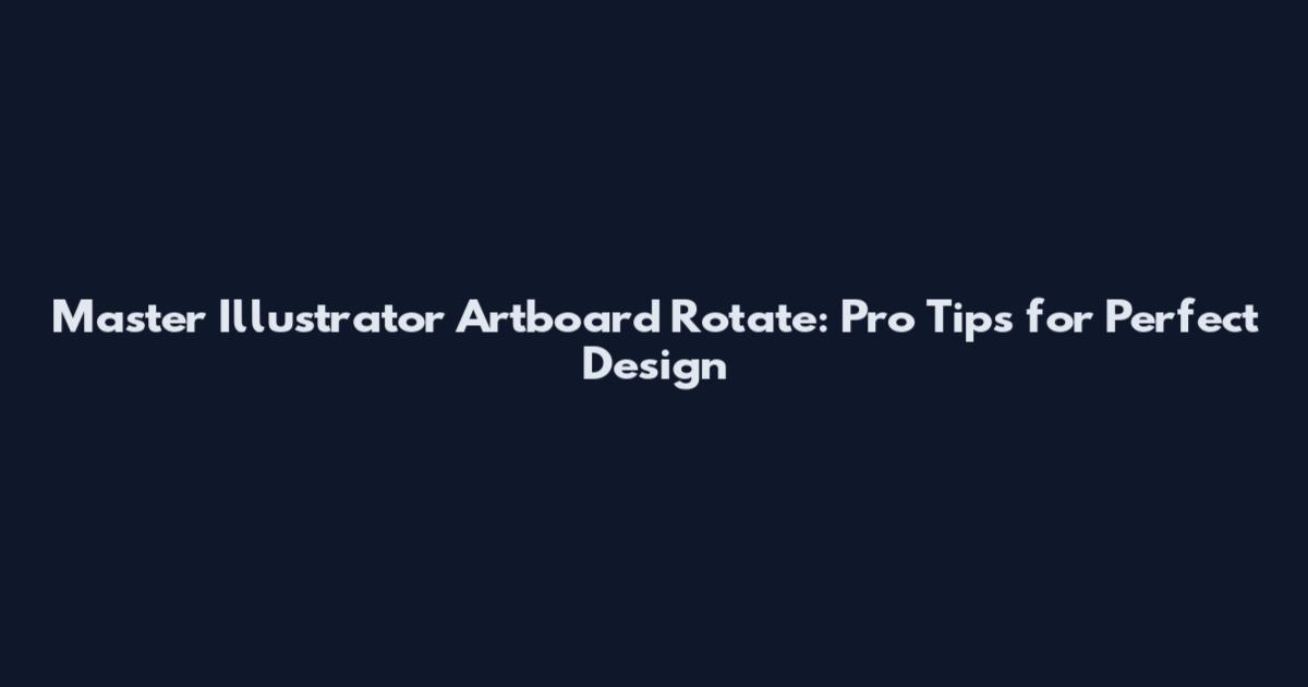 Master Illustrator Artboard Rotate: Pro Tips for Perfect Design