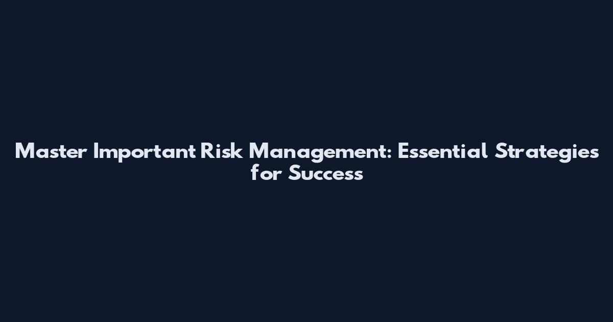 Master Important Risk Management: Essential Strategies for Success