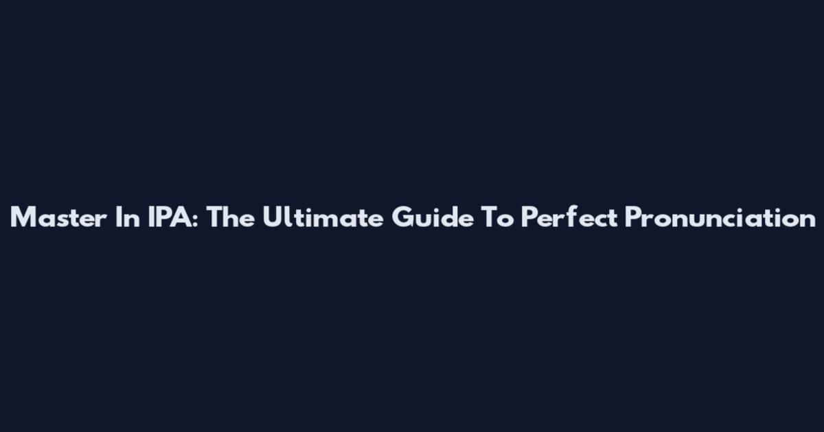 Master In IPA: The Ultimate Guide To Perfect Pronunciation
