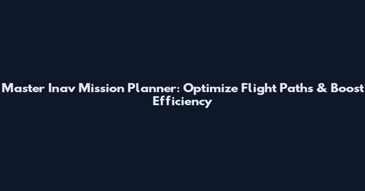 Master Inav Mission Planner: Optimize Flight Paths & Boost Efficiency