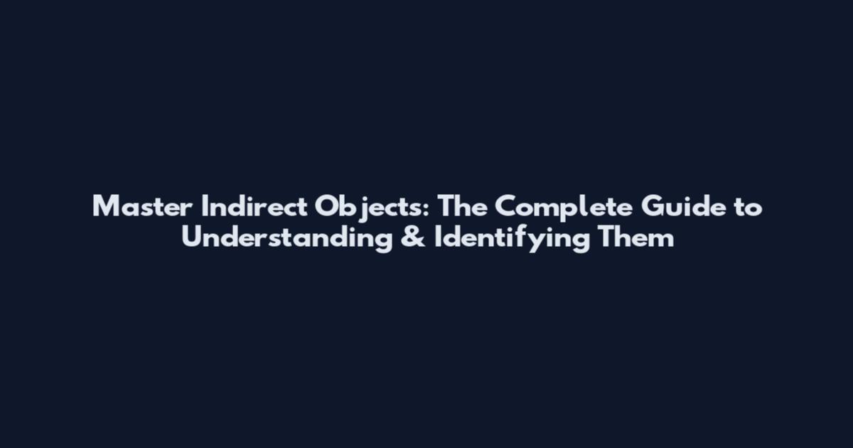 Master Indirect Objects: The Complete Guide to Understanding & Identifying Them