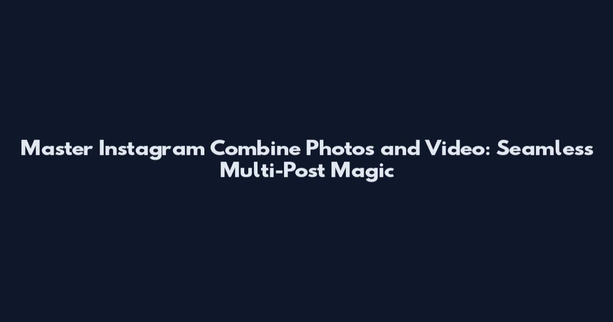 Master Instagram Combine Photos and Video: Seamless Multi-Post Magic