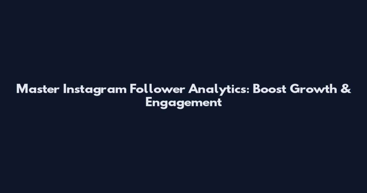 Master Instagram Follower Analytics: Boost Growth & Engagement