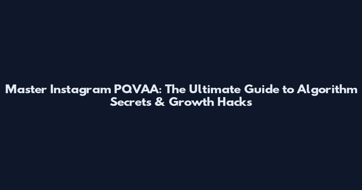 Master Instagram PQVAA: The Ultimate Guide to Algorithm Secrets & Growth Hacks