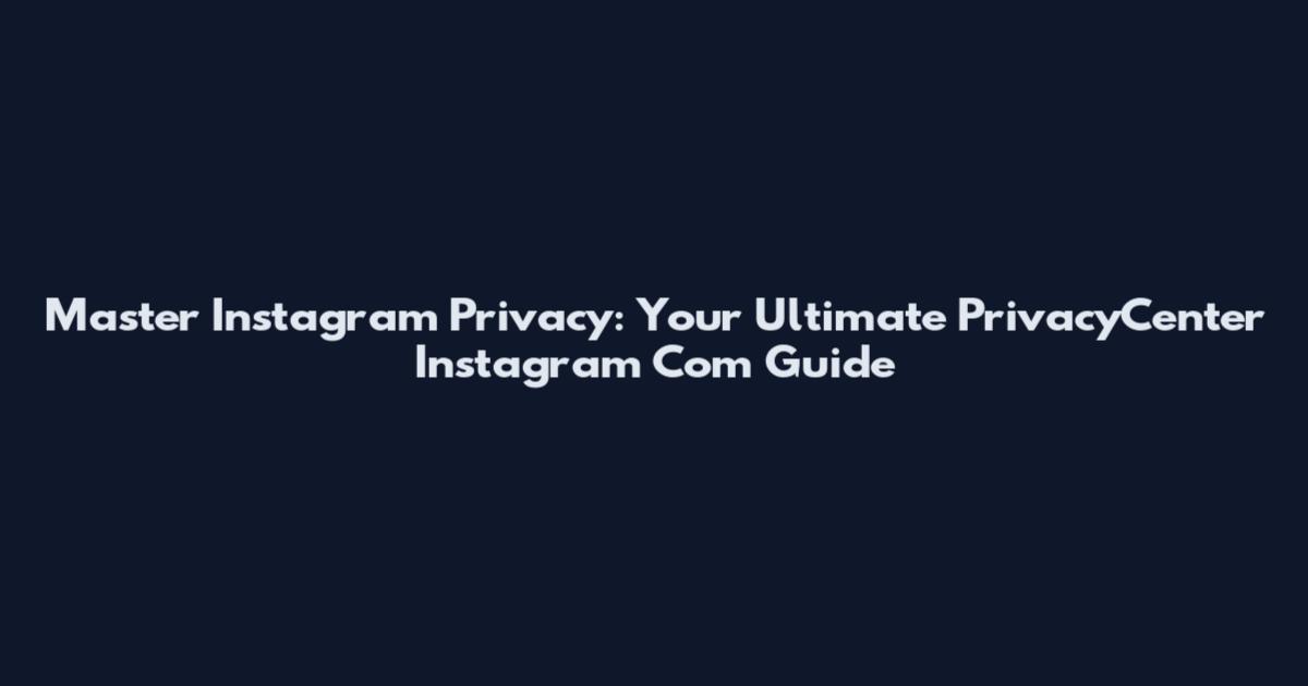 Master Instagram Privacy: Your Ultimate PrivacyCenter Instagram Com Guide
