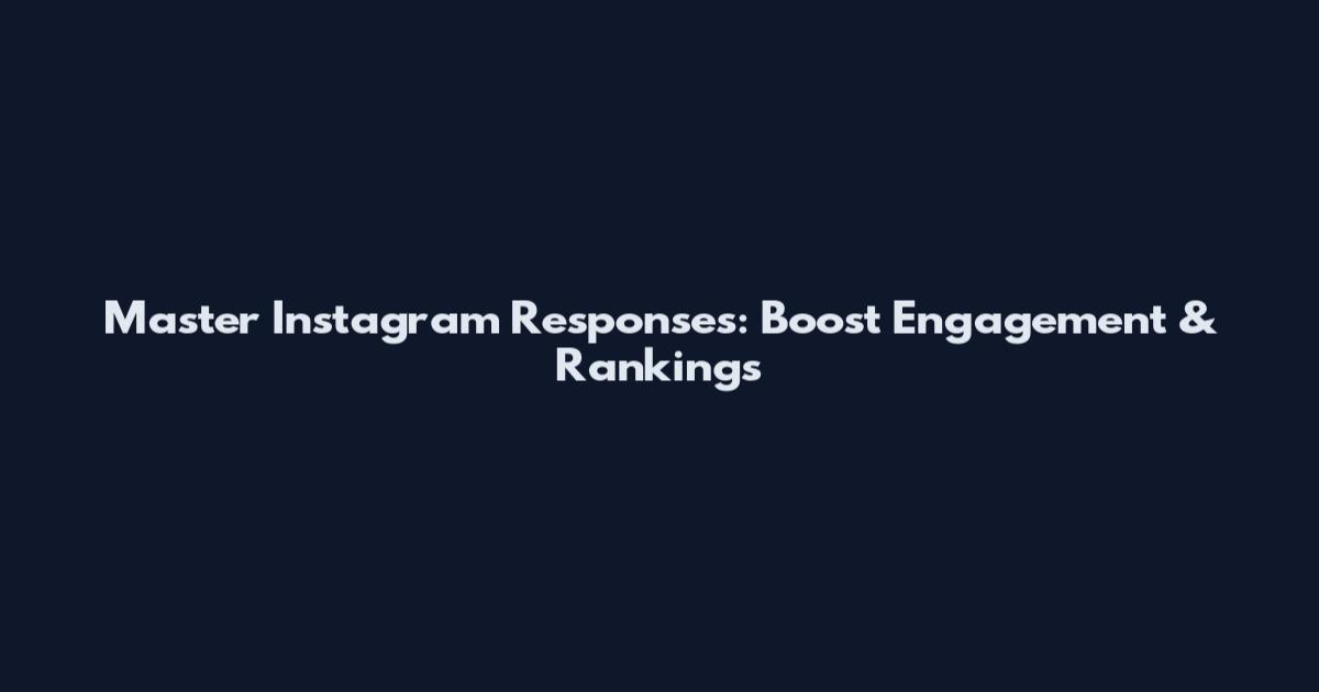 Master Instagram Responses: Boost Engagement & Rankings