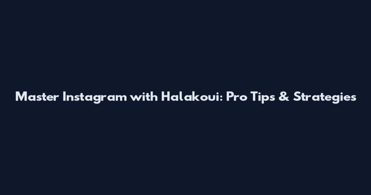 Master Instagram with Halakoui: Pro Tips & Strategies