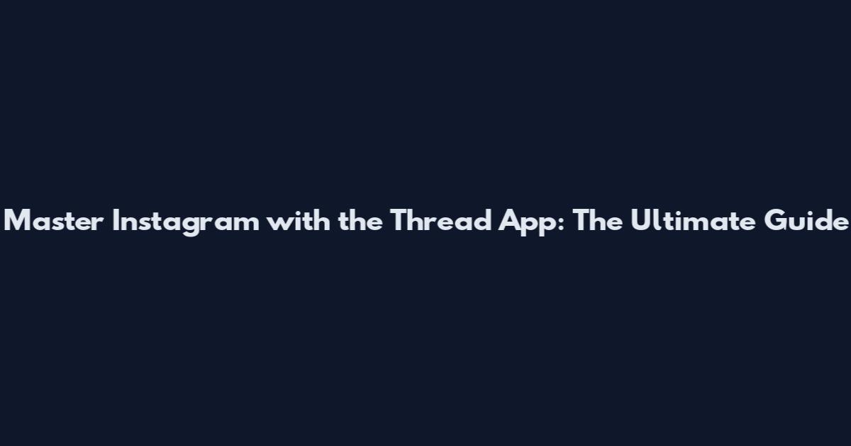 Master Instagram with the Thread App: The Ultimate Guide