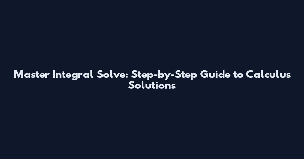Master Integral Solve: Step-by-Step Guide to Calculus Solutions