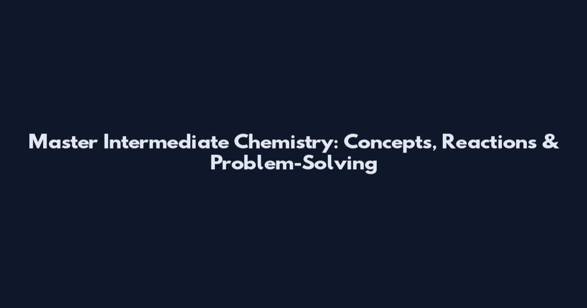Master Intermediate Chemistry: Concepts, Reactions & Problem-Solving