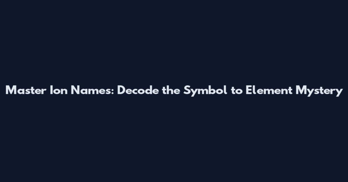 Master Ion Names: Decode the Symbol to Element Mystery