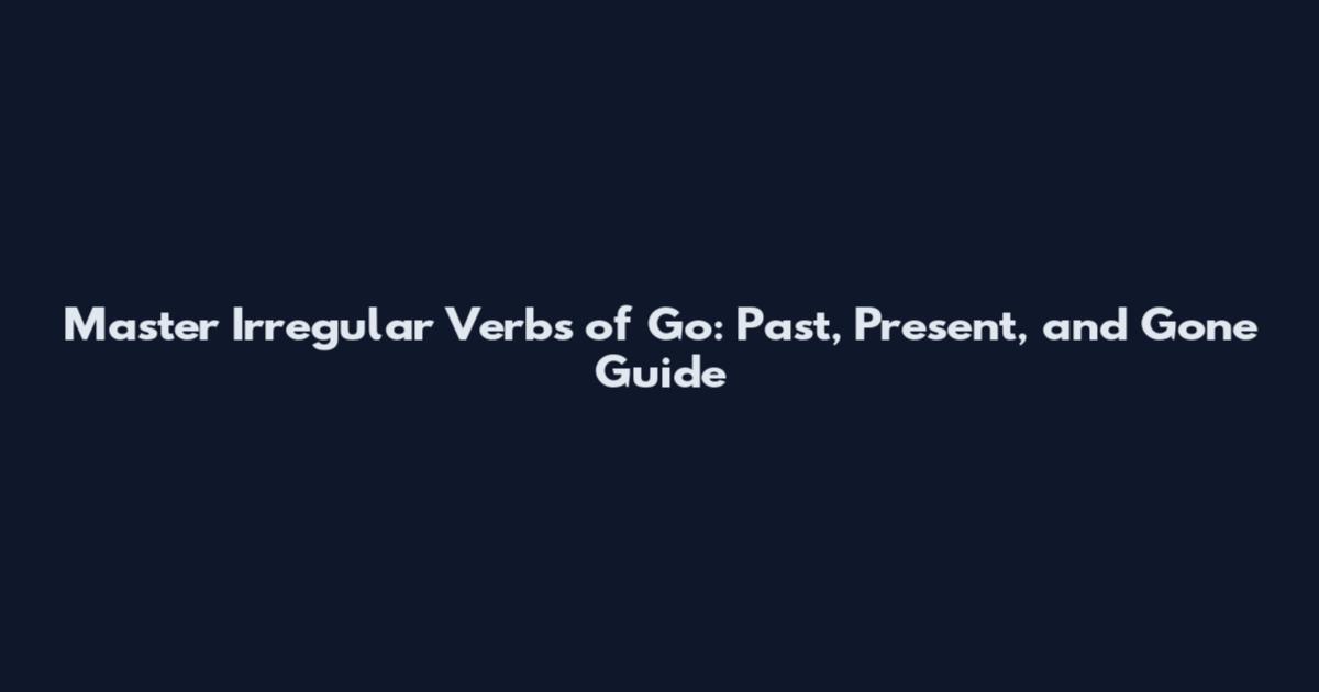 Master Irregular Verbs of Go: Past, Present, and Gone Guide
