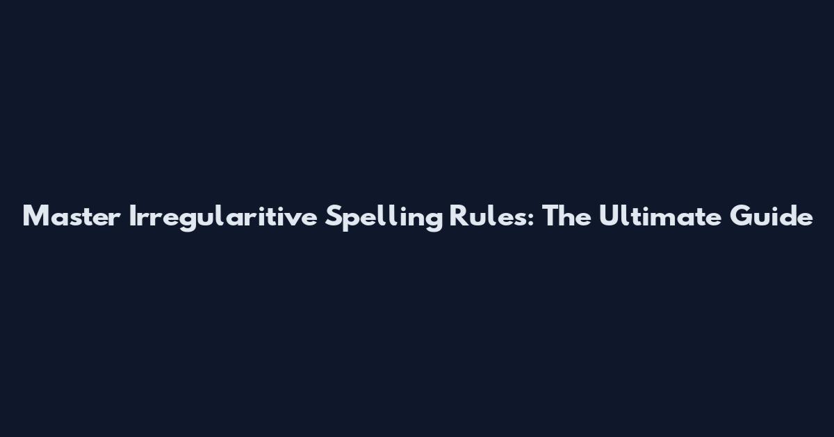 Master Irregularitive Spelling Rules: The Ultimate Guide