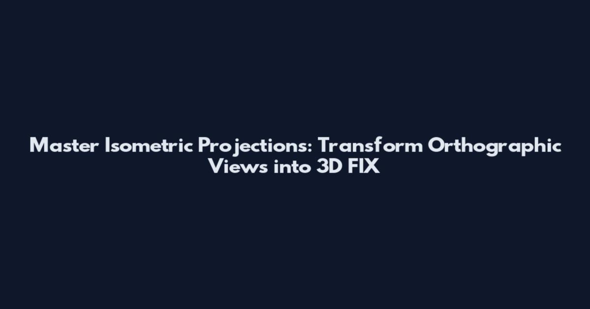 Master Isometric Projections: Transform Orthographic Views into 3D_FIX