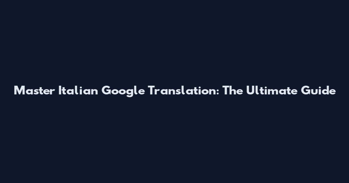 Master Italian Google Translation: The Ultimate Guide