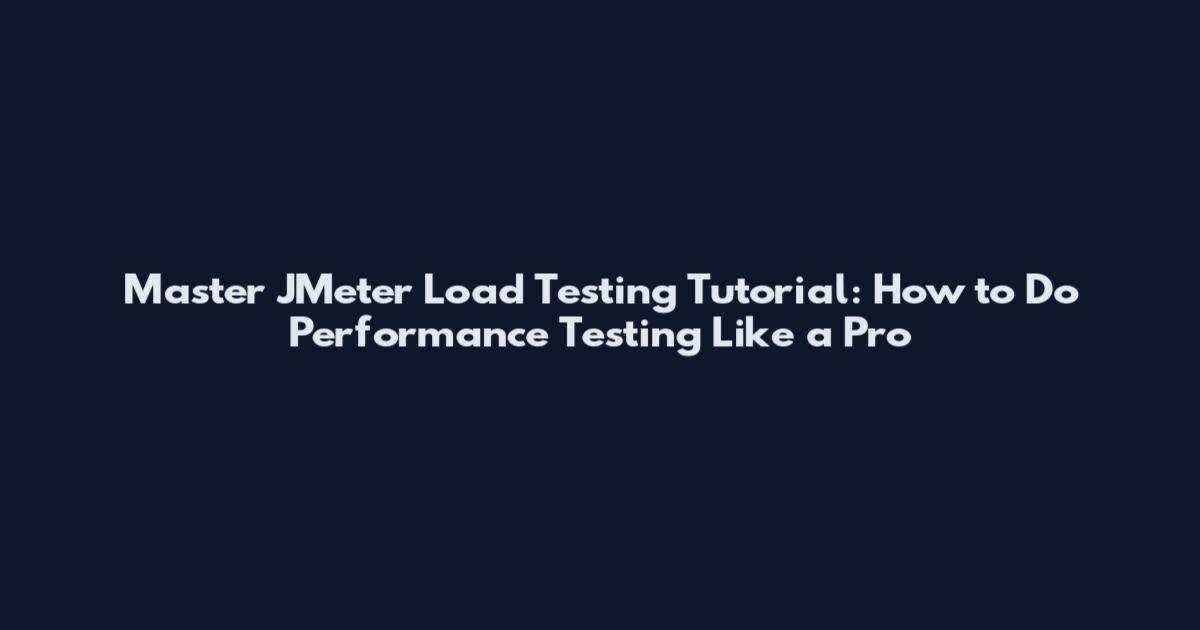 Master JMeter Load Testing Tutorial: How to Do Performance Testing Like a Pro