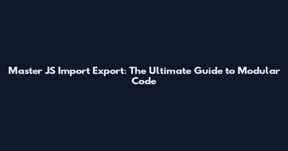 Master JS Import Export: The Ultimate Guide to Modular Code
