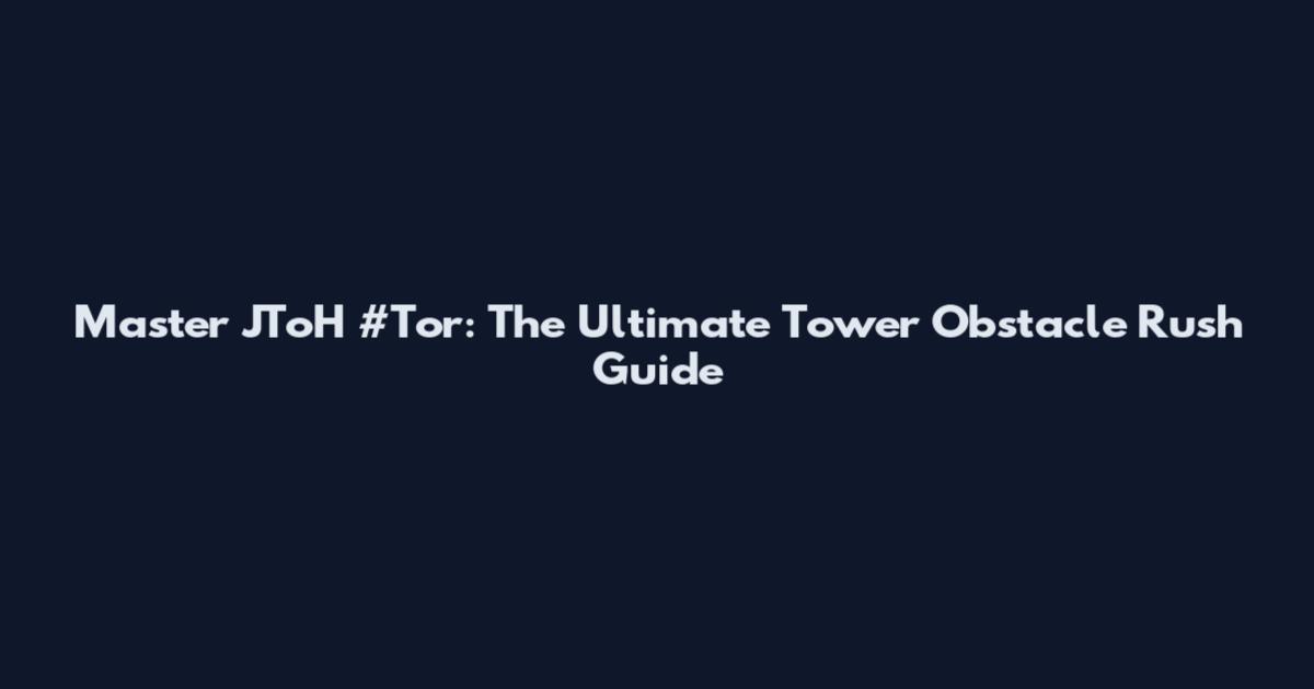 Master JToH #Tor: The Ultimate Tower Obstacle Rush Guide