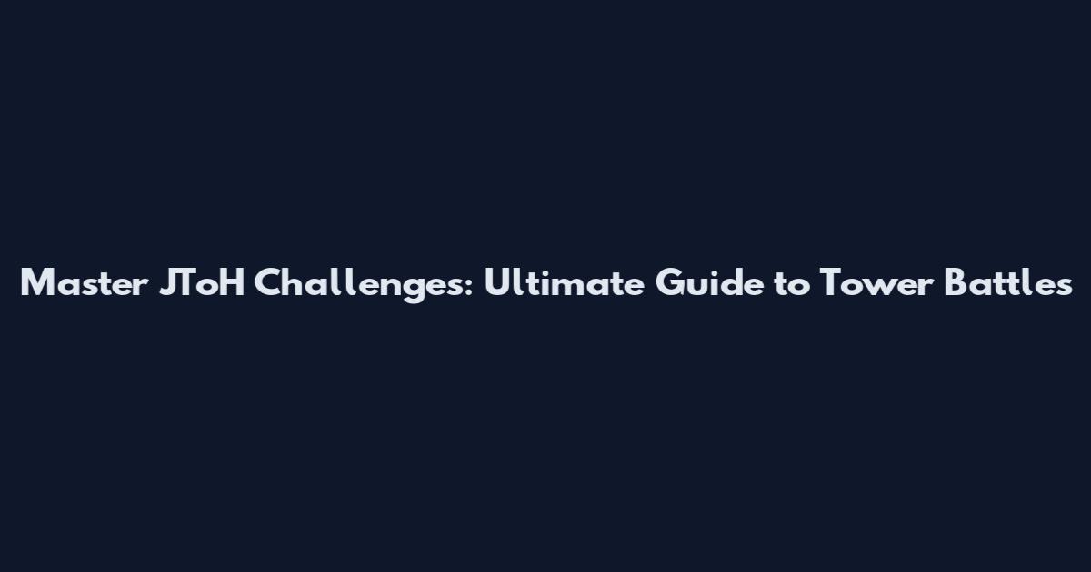Master JToH Challenges: Ultimate Guide to Tower Battles