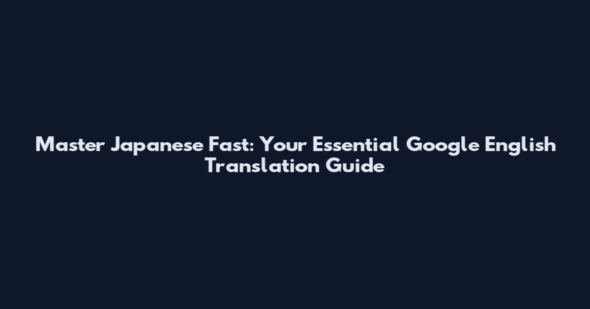 Master Japanese Fast: Your Essential Google English Translation Guide