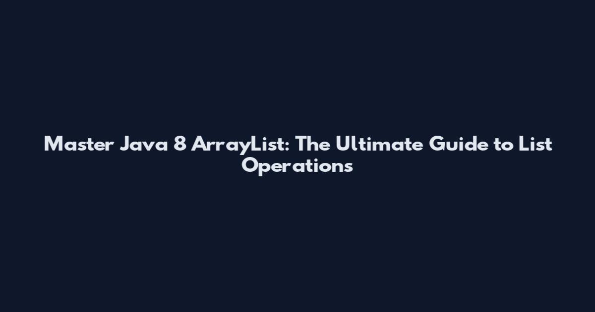 Master Java 8 ArrayList: The Ultimate Guide to List Operations