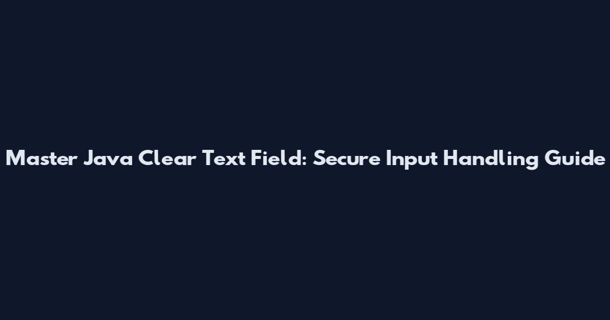 Master Java Clear Text Field: Secure Input Handling Guide