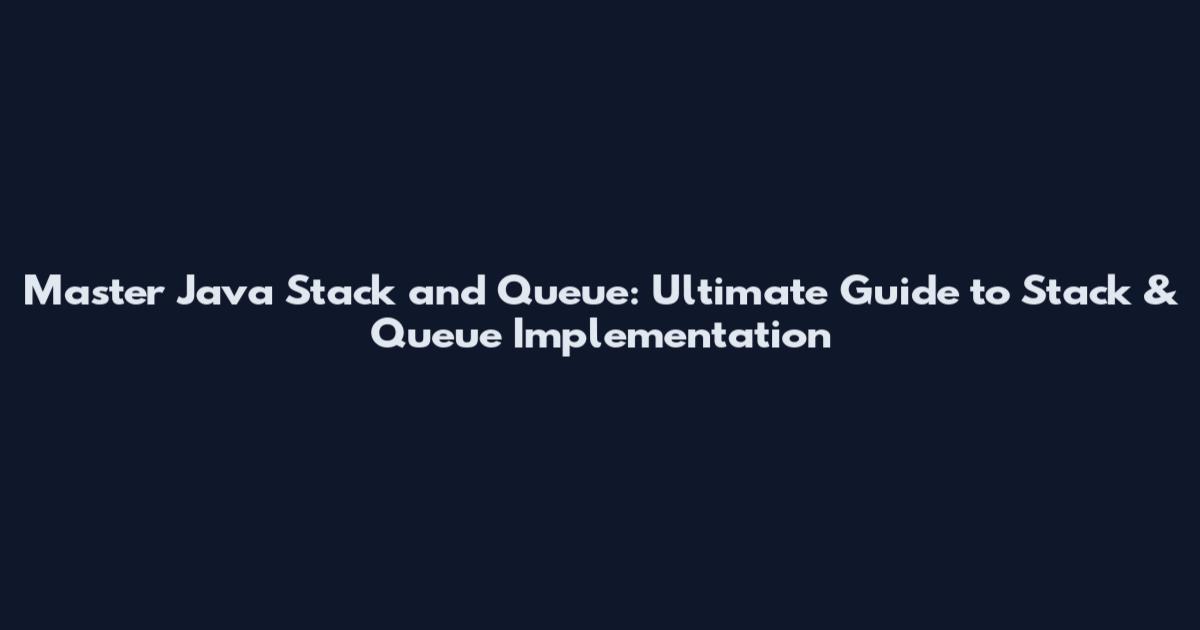 Master Java Stack and Queue: Ultimate Guide to Stack & Queue Implementation