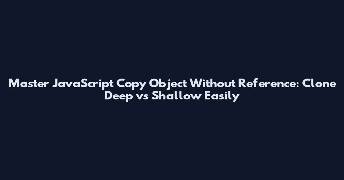 Master JavaScript Copy Object Without Reference: Clone Deep vs Shallow Easily