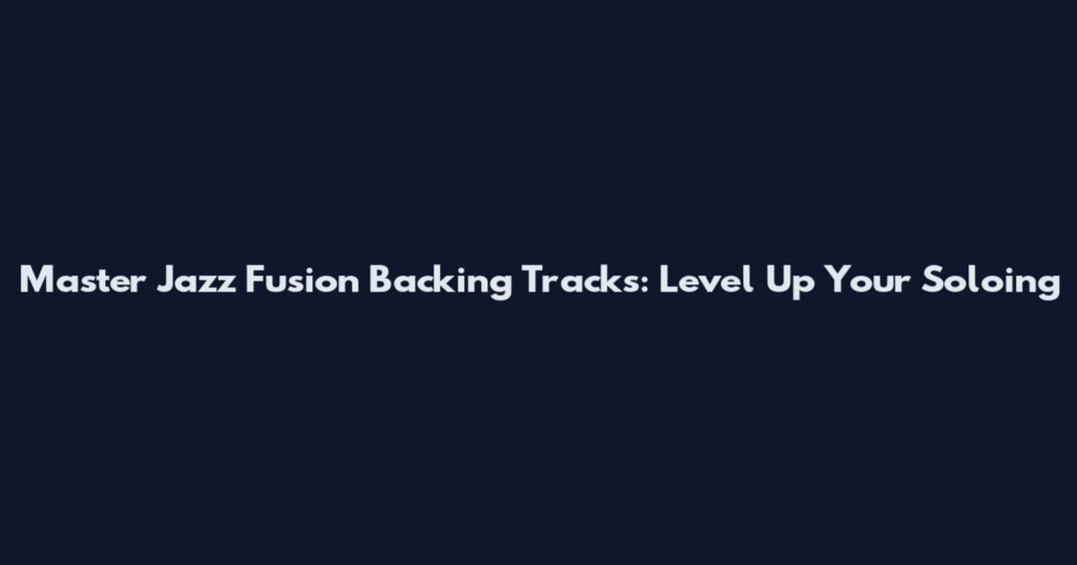 Master Jazz Fusion Backing Tracks: Level Up Your Soloing