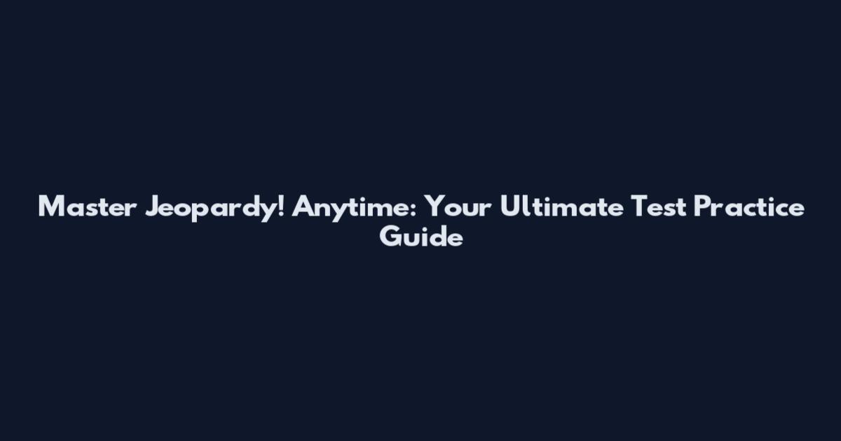 Master Jeopardy! Anytime: Your Ultimate Test Practice Guide