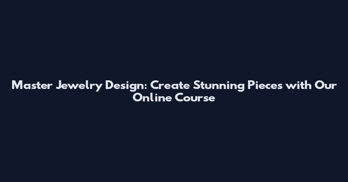 Master Jewelry Design: Create Stunning Pieces with Our Online Course