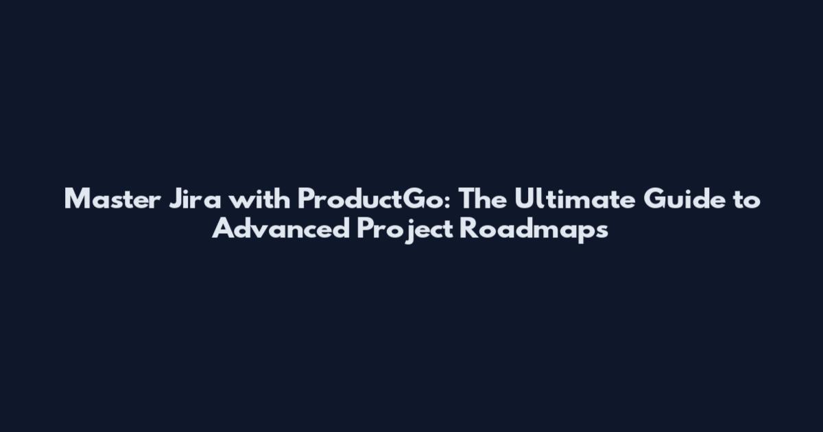 Master Jira with ProductGo: The Ultimate Guide to Advanced Project Roadmaps