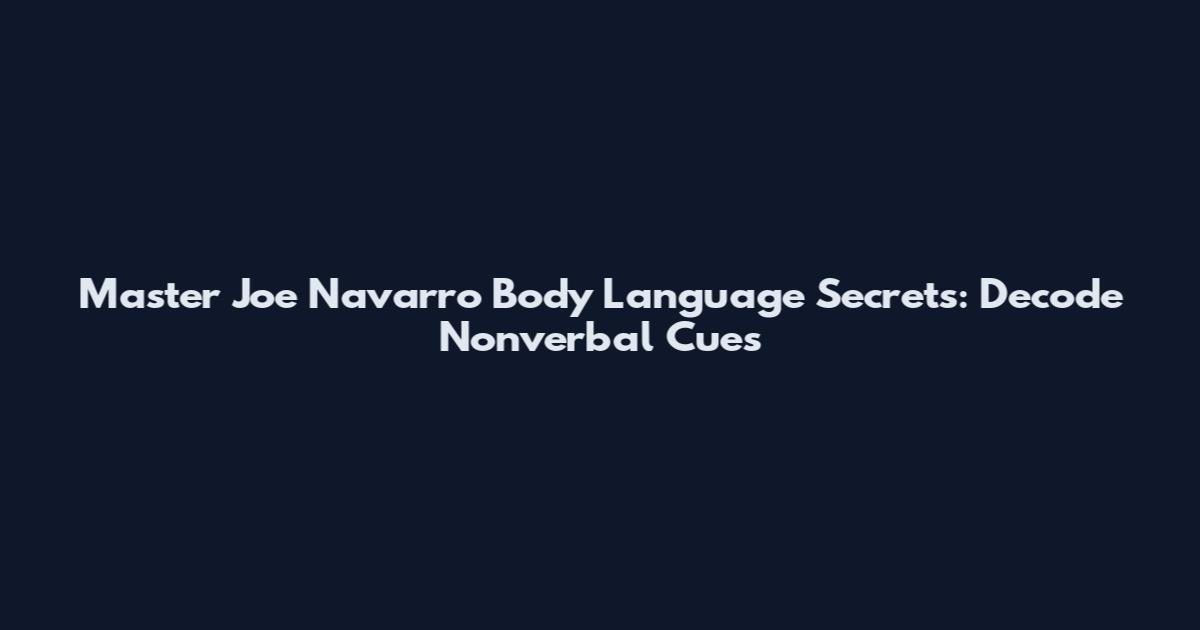 Master Joe Navarro Body Language Secrets: Decode Nonverbal Cues