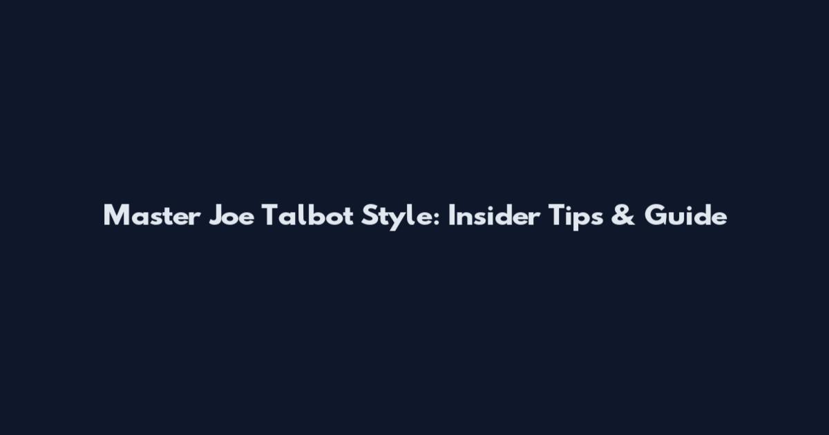 Master Joe Talbot Style: Insider Tips & Guide