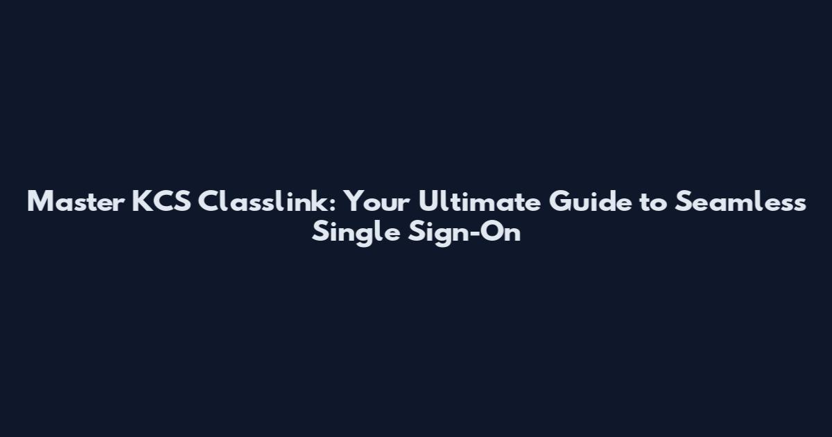 Master KCS Classlink: Your Ultimate Guide to Seamless Single Sign-On