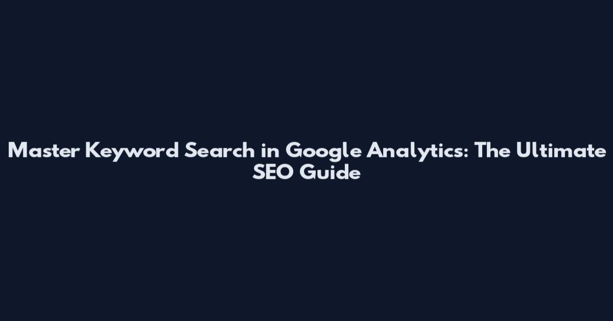 Master Keyword Search in Google Analytics: The Ultimate SEO Guide