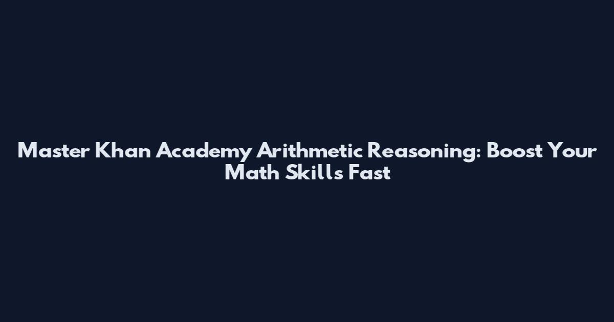 Master Khan Academy Arithmetic Reasoning: Boost Your Math Skills Fast