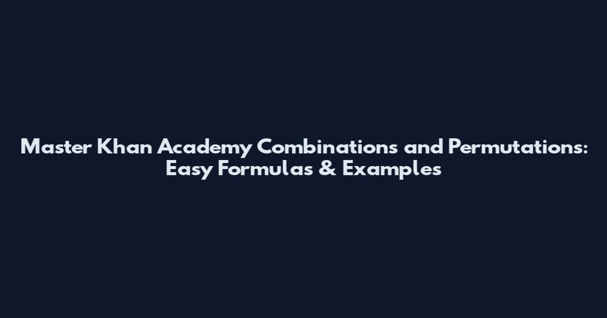 Master Khan Academy Combinations and Permutations: Easy Formulas & Examples