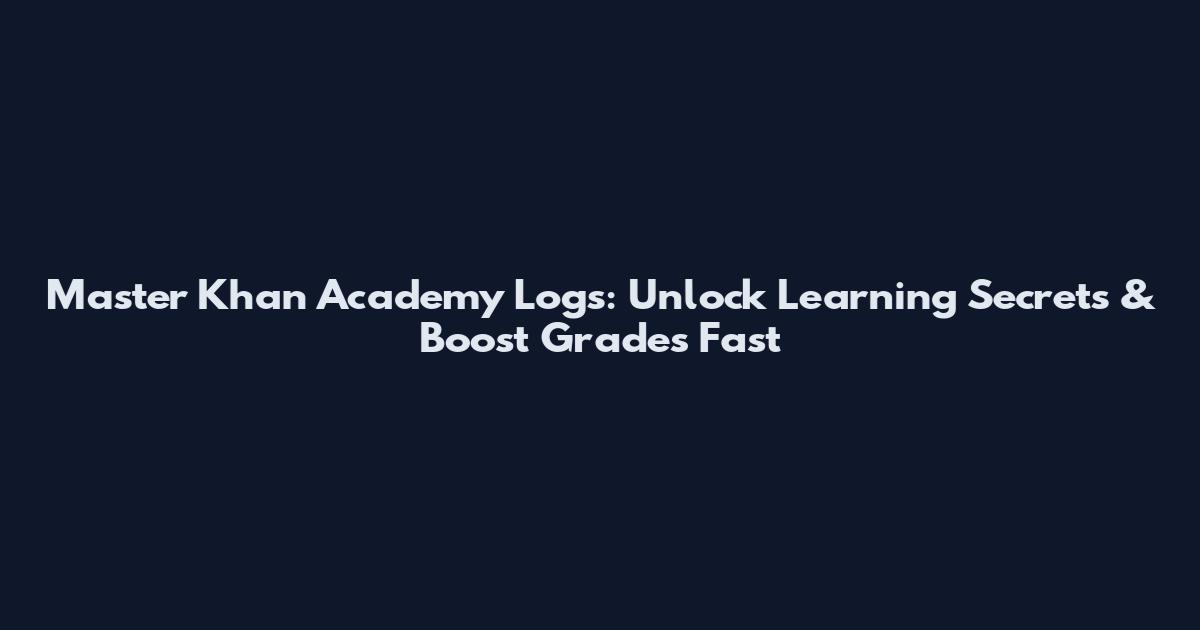 Master Khan Academy Logs: Unlock Learning Secrets & Boost Grades Fast