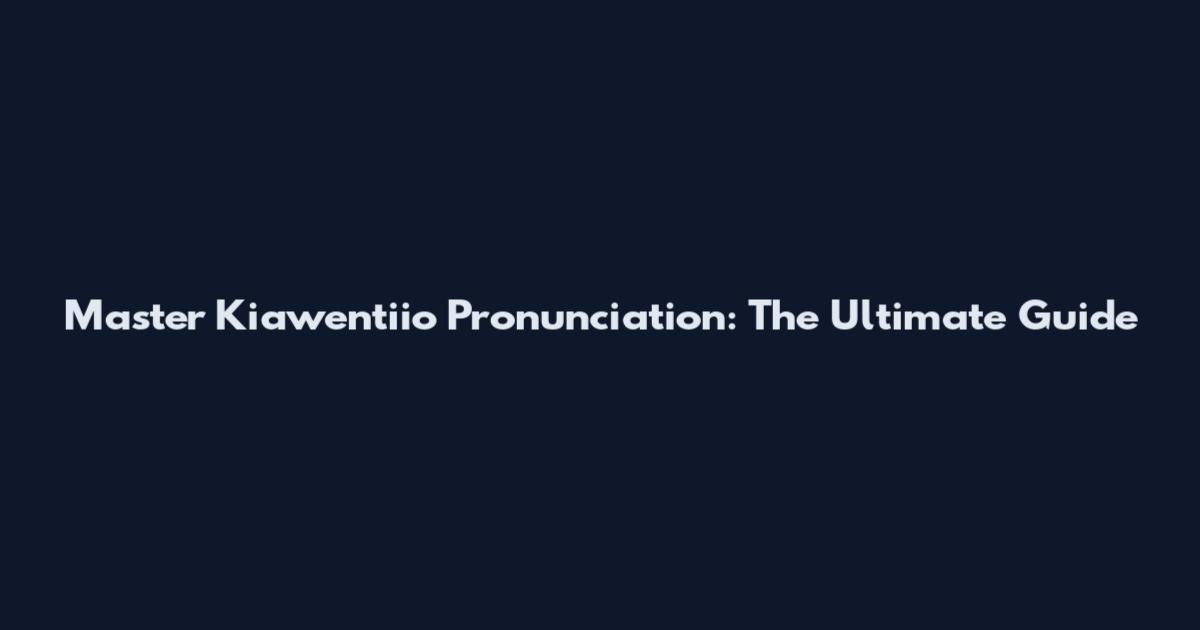 Master Kiawentiio Pronunciation: The Ultimate Guide