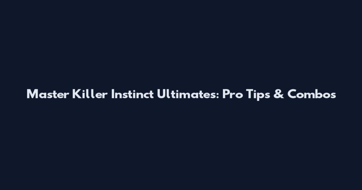 Master Killer Instinct Ultimates: Pro Tips & Combos