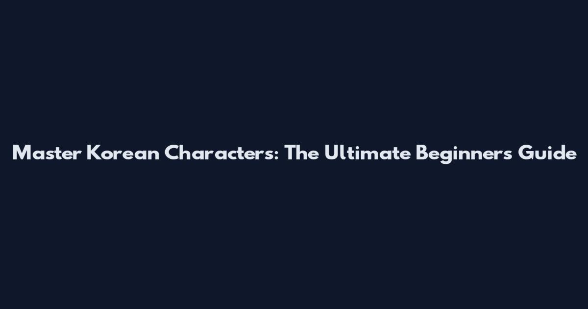 Master Korean Characters: The Ultimate Beginner's Guide