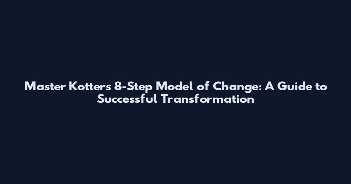 Master Kotter's 8-Step Model of Change: A Guide to Successful Transformation