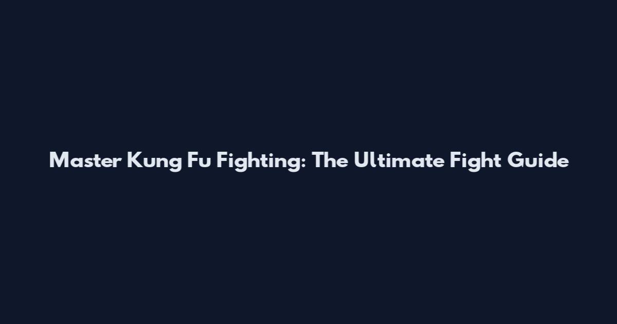 Master Kung Fu Fighting: The Ultimate Fight Guide