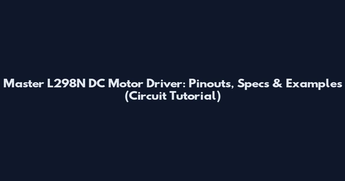 Master L298N DC Motor Driver: Pinouts, Specs & Examples (Circuit Tutorial)