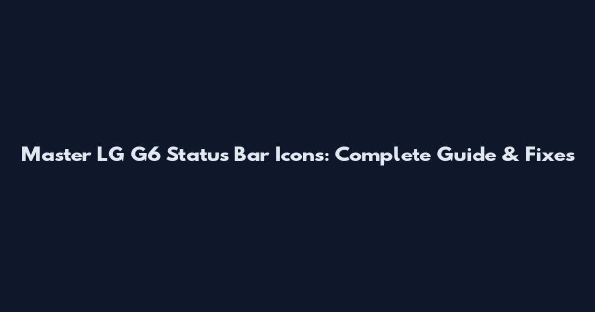 Master LG G6 Status Bar Icons: Complete Guide & Fixes