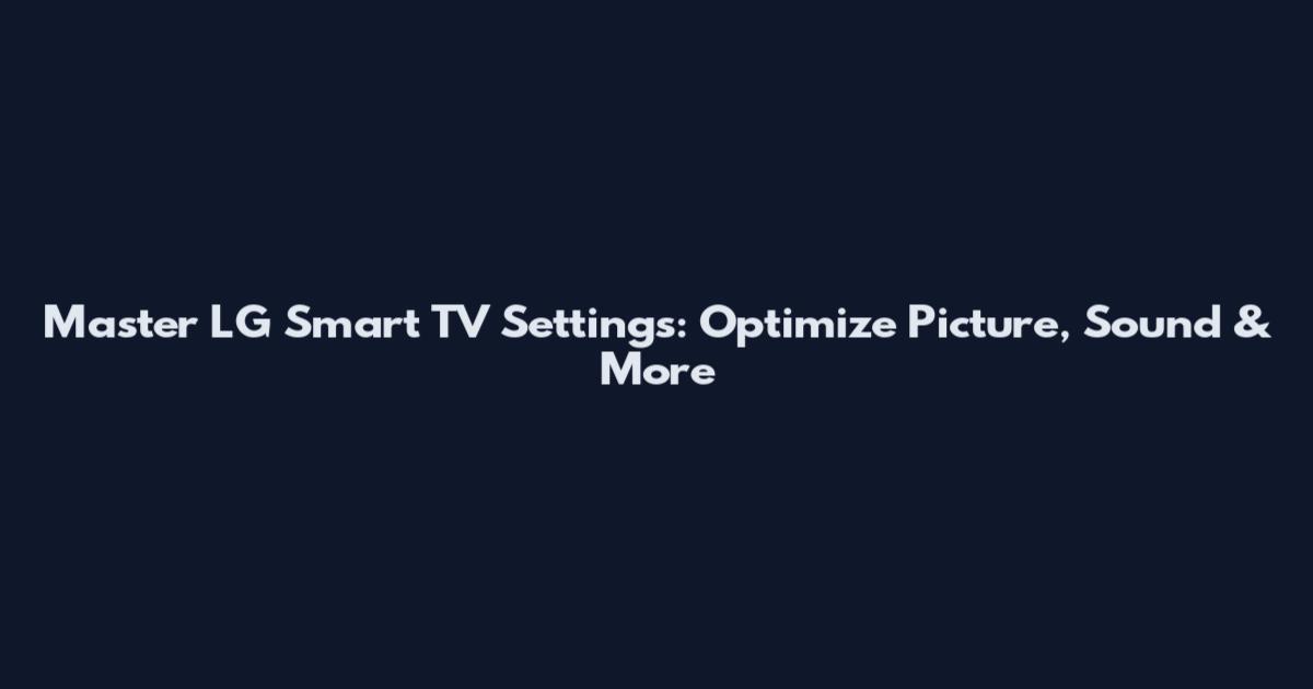 Master LG Smart TV Settings: Optimize Picture, Sound & More