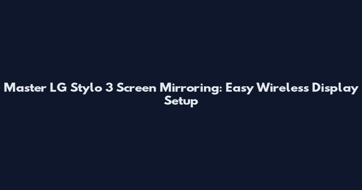 Master LG Stylo 3 Screen Mirroring: Easy Wireless Display Setup